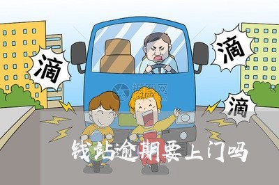 钱站逾期要上门吗 钱站逾期要上门吗