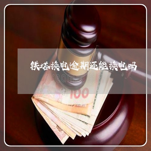 铁塔换电逾期还能换电吗