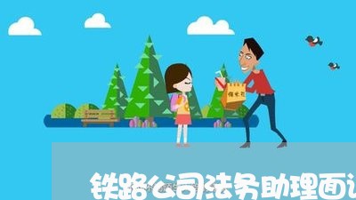 铁路公司法务助理面试 铁路公司法务助理面试