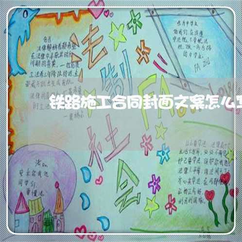 铁路施工合同封面文案怎么写/2023011769373 铁路施工合同封面文案怎么写/2023011769373