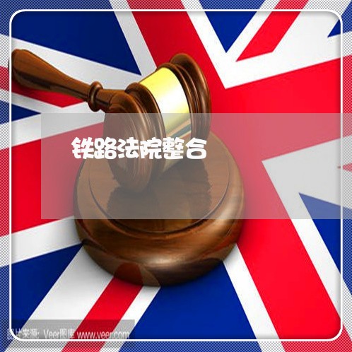 铁路法院整合 铁路法院整合