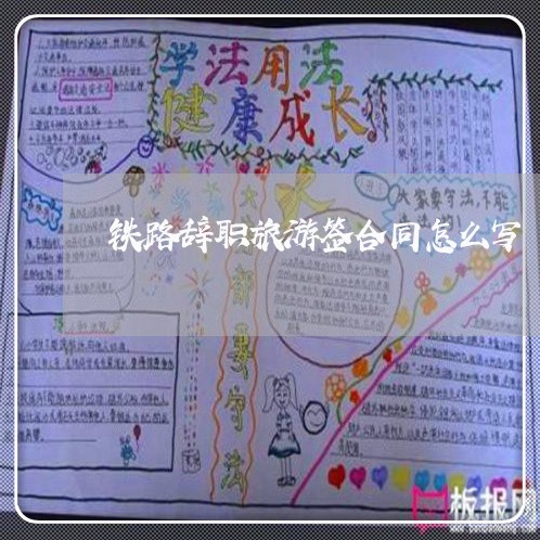 铁路辞职旅游签合同怎么写/2023041216031