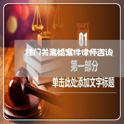 铁门关离婚案件律师咨询/2023060193916