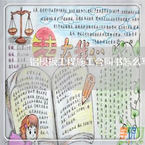 铝模板工程施工合同书怎么写/2023060628048