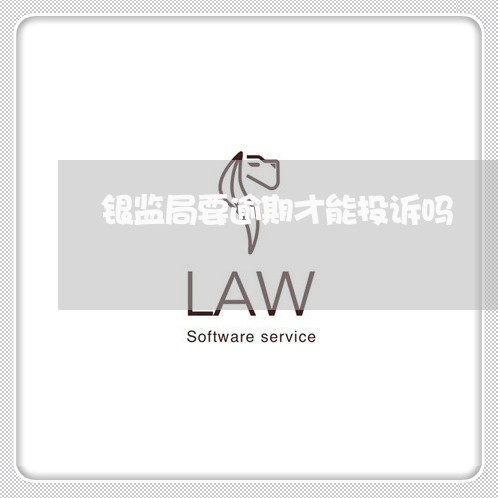 银监局要逾期才能投诉吗 银监局要逾期才能投诉吗