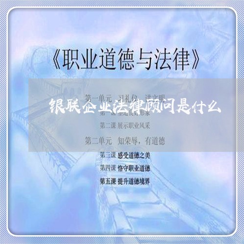 银联企业法律顾问是什么 银联企业法律顾问是什么