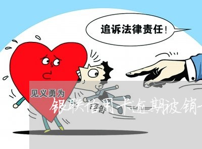 银联信用卡逾期被销卡 银联信用卡逾期被销卡