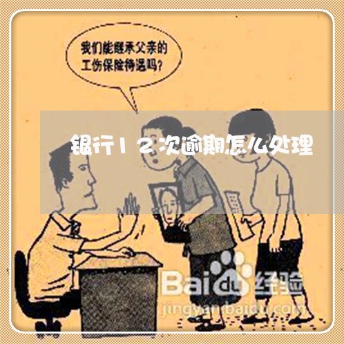 银行12次逾期怎么处理 银行12次逾期怎么处理