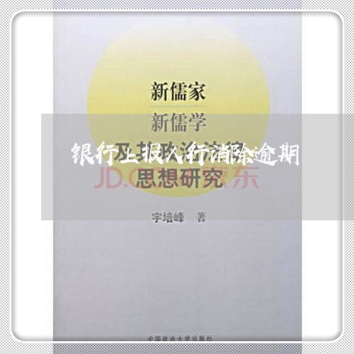 银行上报人行消除逾期 银行上报人行消除逾期