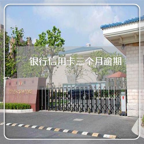 银行信用卡三个月逾期 银行信用卡三个月逾期