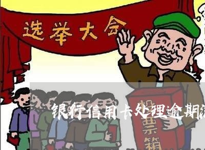 银行信用卡处理逾期流程 银行信用卡处理逾期流程