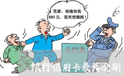 银行信用卡最长逾期多少天 银行信用卡最长逾期多少天