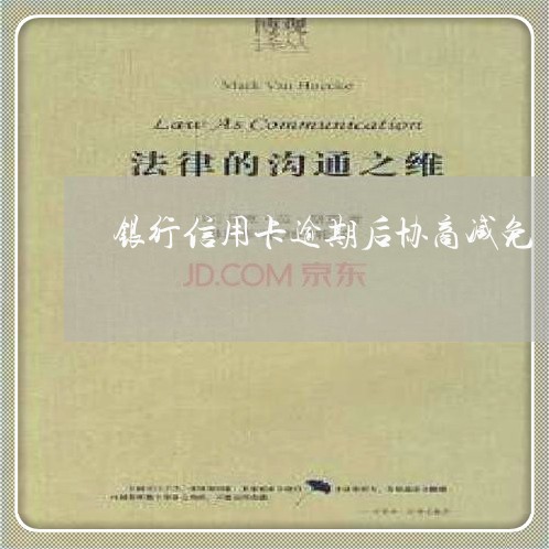 银行信用卡逾期后协商减免/2023030191848 银行信用卡逾期后协商减免/2023030191848