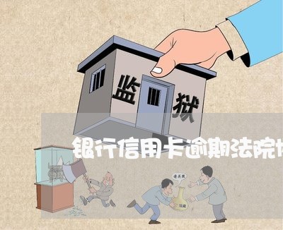 银行信用卡逾期法院协商 银行信用卡逾期法院协商