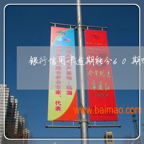 银行信用卡逾期能分60期吗 银行信用卡逾期能分60期吗