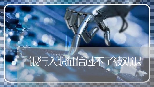 银行入职征信过不了被劝退/2023022483928