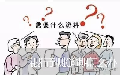 银行到账逾期怎么办 银行到账逾期怎么办