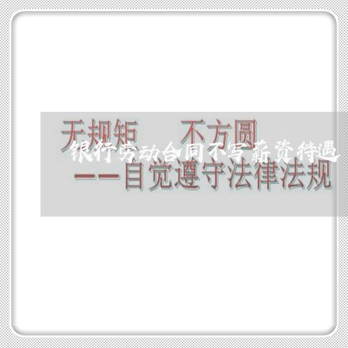 银行劳动合同不写薪资待遇/2023041687257