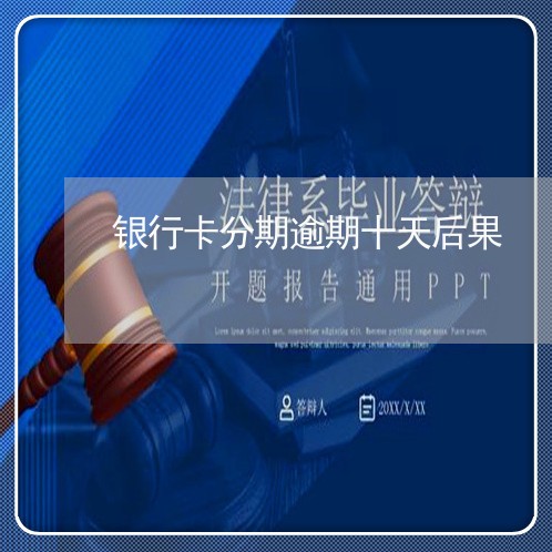银行卡分期逾期十天后果 银行卡分期逾期十天后果