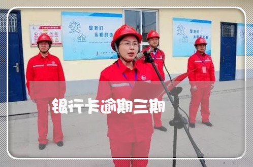 银行卡逾期三期 银行卡逾期三期