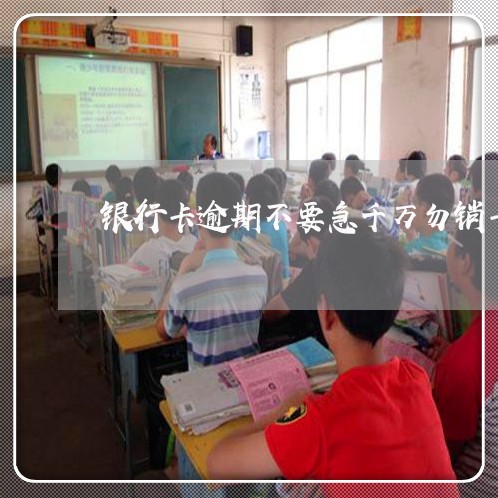 银行卡逾期不要急千万勿销卡 银行卡逾期不要急千万勿销卡