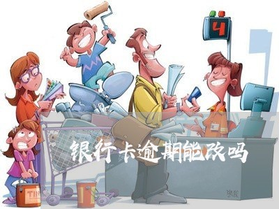 银行卡逾期能改吗 银行卡逾期能改吗