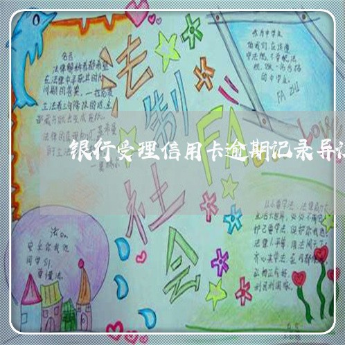 银行受理信用卡逾期记录异议条件