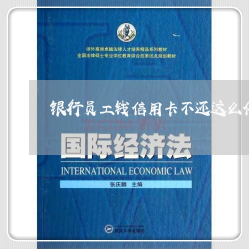 银行员工钱信用卡不还这么催收