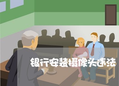 银行安装摄像头违法 银行安装摄像头违法