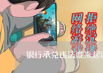 银行承兑违法谁来起诉 银行承兑违法谁来起诉