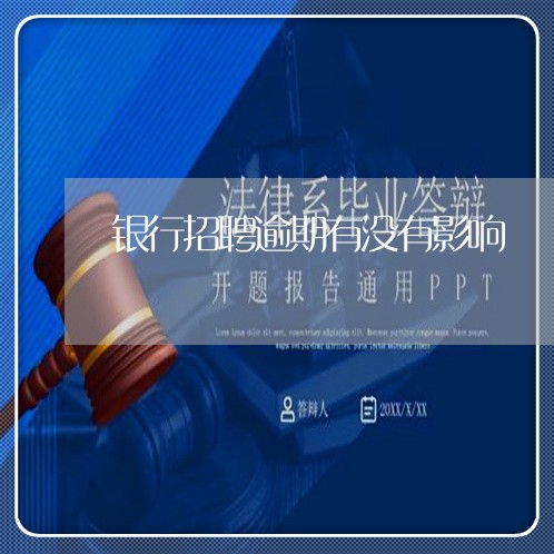银行招聘逾期有没有影响 银行招聘逾期有没有影响