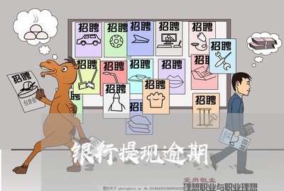 银行提现逾期 银行提现逾期