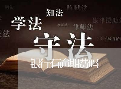 银行有逾期费吗 银行有逾期费吗