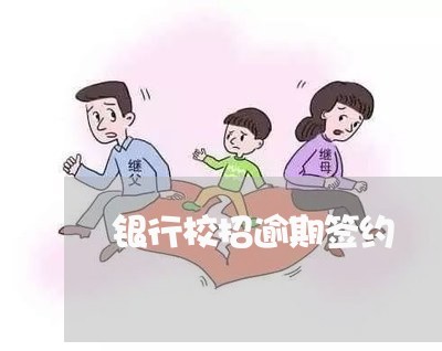 银行校招逾期签约 银行校招逾期签约