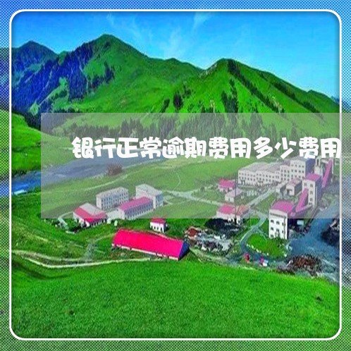 银行正常逾期费用多少费用