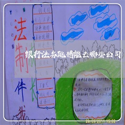 银行法务跳槽能去哪些公司 银行法务跳槽能去哪些公司