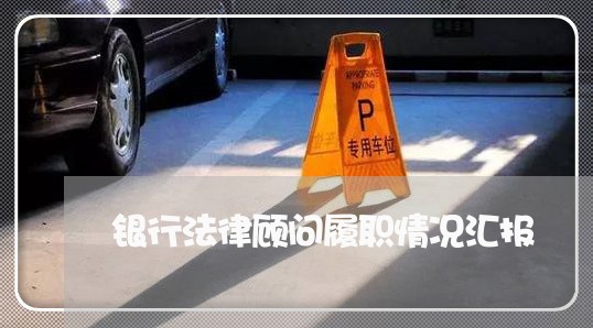 银行法律顾问履职情况汇报 银行法律顾问履职情况汇报