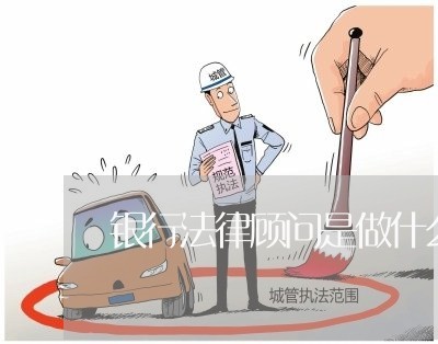 银行法律顾问是做什么/2023061905827