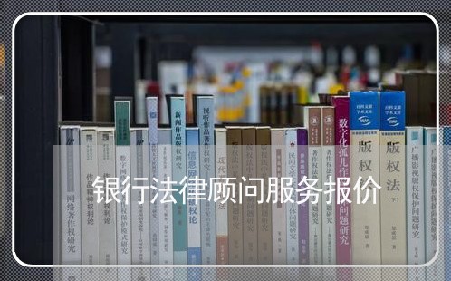 银行法律顾问服务报价 银行法律顾问服务报价