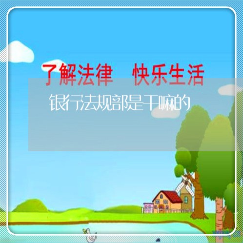 银行法规部是干嘛的 银行法规部是干嘛的