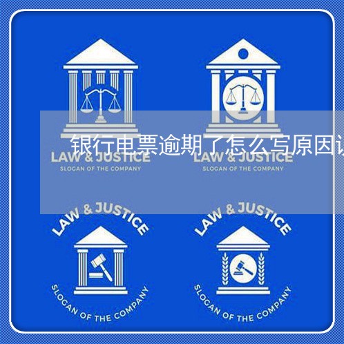 银行电票逾期了怎么写原因说明 银行电票逾期了怎么写原因说明