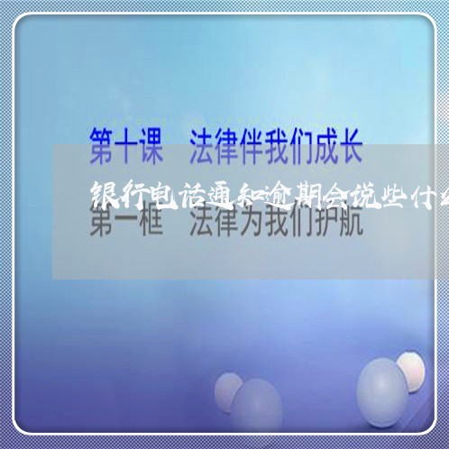 银行电话通知逾期会说些什么 银行电话通知逾期会说些什么