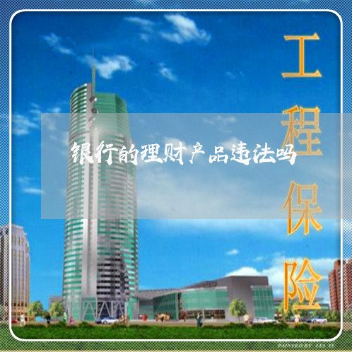银行的理财产品违法吗 银行的理财产品违法吗