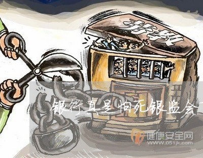 银行真是怕死银监会了吗/2023022812828