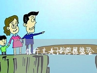 银行真是怕死银监会了嘛/2023022803835 银行真是怕死银监会了嘛/2023022803835