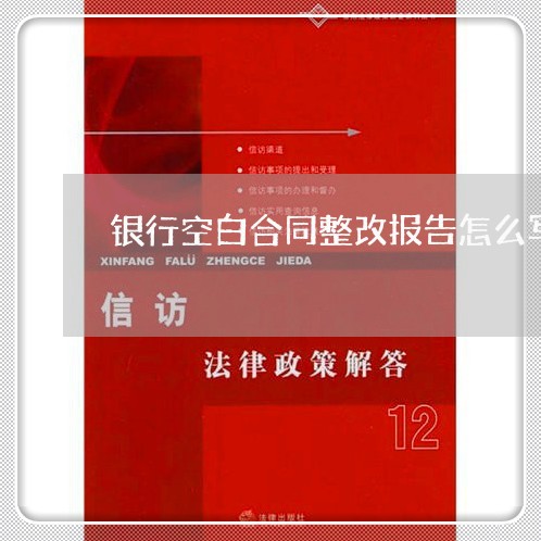 银行空白合同整改报告怎么写/2023041048271 银行空白合同整改报告怎么写/2023041048271