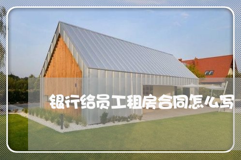 银行给员工租房合同怎么写/2023011607040 银行给员工租房合同怎么写/2023011607040