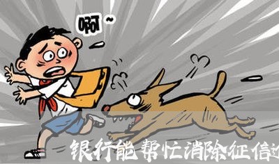 银行能帮忙消除征信逾期吗 银行能帮忙消除征信逾期吗