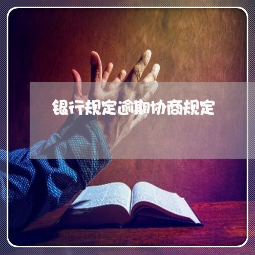 银行规定逾期协商规定 银行规定逾期协商规定