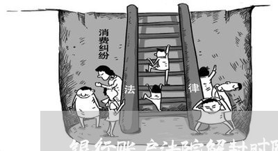 银行账户法院解封时限规定 银行账户法院解封时限规定